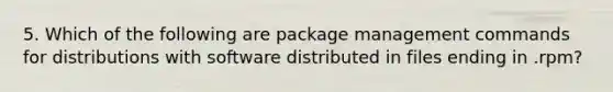 5. Which of the following are package management commands for distributions with software distributed in files ending in .rpm?