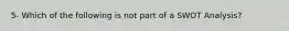 5- Which of the following is not part of a SWOT Analysis?