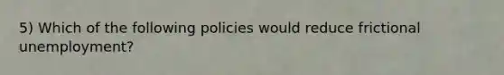 5) Which of the following policies would reduce frictional unemployment?