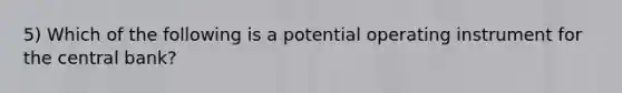 5) Which of the following is a potential operating instrument for the central bank?