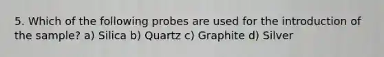 5. Which of the following probes are used for the introduction of the sample? a) Silica b) Quartz c) Graphite d) Silver