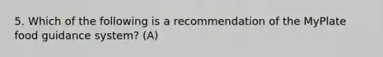 5. Which of the following is a recommendation of the MyPlate food guidance system? (A)