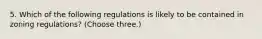 5. Which of the following regulations is likely to be contained in zoning regulations? (Choose three.)