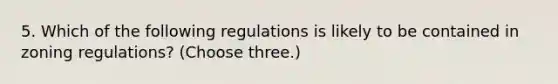 5. Which of the following regulations is likely to be contained in zoning regulations? (Choose three.)