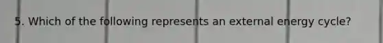 5. Which of the following represents an external energy cycle?