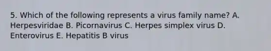 5. Which of the following represents a virus family name? A. Herpesviridae B. Picornavirus C. Herpes simplex virus D. Enterovirus E. Hepatitis B virus