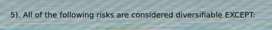 5). All of the following risks are considered diversifiable EXCEPT: