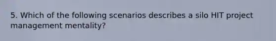 5. Which of the following scenarios describes a silo HIT project management mentality?