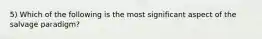 5) Which of the following is the most significant aspect of the salvage paradigm?