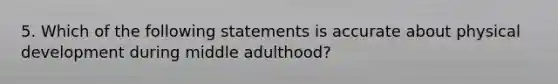 5. Which of the following statements is accurate about physical development during middle adulthood?