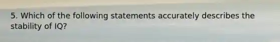 5. Which of the following statements accurately describes the stability of IQ?