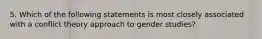 5. Which of the following statements is most closely associated with a conflict theory approach to gender studies?