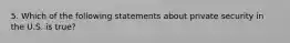 5. Which of the following statements about private security in the U.S. is true?