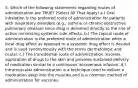 5. Which of the following statements regarding routes of administration are TRUE? (Select All That Apply) a.) Oral inhalation is the preferred route of administration for patients with respiratory disorders (e.g., asthma or chronic obstructive pulmonary disease) since drug is delivered directly to the site of action minimizing systemic side effects. b.) The topical route of administration is the preferred route of administration when a local drug effect as opposed to a systemic drug effect is desired and is used synonymously with the terms dermatologic and ocular. c.) The transdermal route of administration involves application of drugs to the skin and provides sustained delivery of medication similar to a continuous intravenous infusion. d.) Intramuscular administration is a technique used to deliver a medication deep into the muscles and is a common method of administration for vaccines.