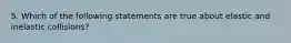 5. Which of the following statements are true about elastic and inelastic collisions?