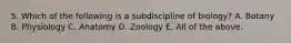 5. Which of the following is a subdiscipline of biology? A. Botany B. Physiology C. Anatomy D. Zoology E. All of the above.