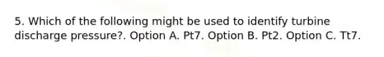 5. Which of the following might be used to identify turbine discharge pressure?. Option A. Pt7. Option B. Pt2. Option C. Tt7.