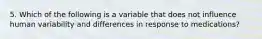5. Which of the following is a variable that does not influence human variability and differences in response to medications?