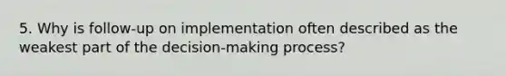 5. Why is follow-up on implementation often described as the weakest part of the decision-making process?