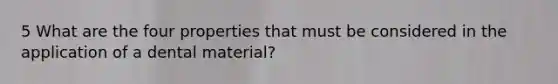 5 What are the four properties that must be considered in the application of a dental material?