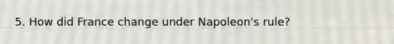 5. How did France change under Napoleon's rule?