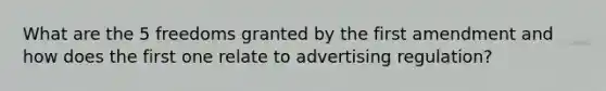 What are the 5 freedoms granted by the first amendment and how does the first one relate to advertising regulation?