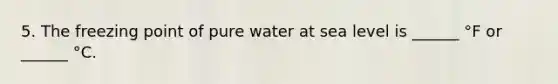 5. The freezing point of pure water at sea level is ______ °F or ______ °C.