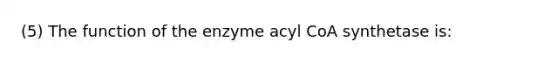 (5) The function of the enzyme acyl CoA synthetase is: