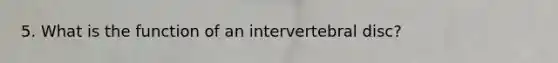 5. What is the function of an intervertebral disc?