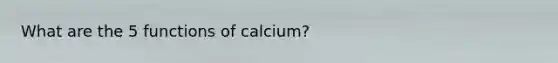 What are the 5 functions of calcium?