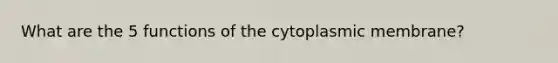 What are the 5 functions of the cytoplasmic membrane?