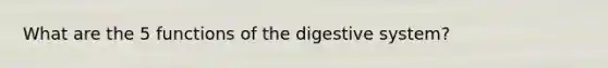 What are the 5 functions of the digestive system?