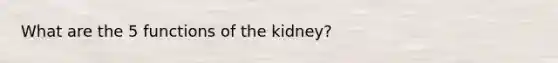 What are the 5 functions of the kidney?