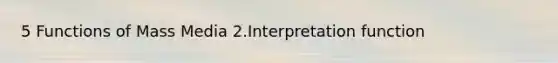 5 Functions of Mass Media 2.Interpretation function