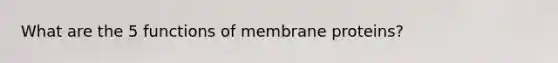 What are the 5 functions of membrane proteins?