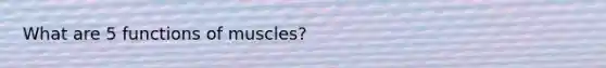 What are 5 functions of muscles?