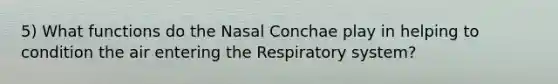 5) What functions do the Nasal Conchae play in helping to condition the air entering the Respiratory system?