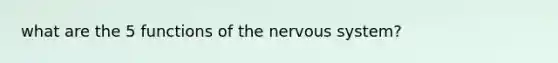 what are the 5 functions of the nervous system?