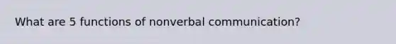 What are 5 functions of nonverbal communication?