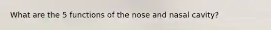 What are the 5 functions of the nose and nasal cavity?