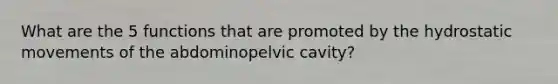 What are the 5 functions that are promoted by the hydrostatic movements of the abdominopelvic cavity?