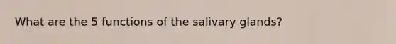 What are the 5 functions of the salivary glands?