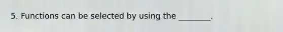 5. Functions can be selected by using the ________.