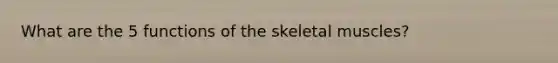 What are the 5 functions of the skeletal muscles?