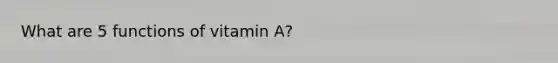What are 5 functions of vitamin A?