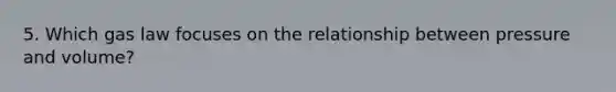 5. Which gas law focuses on the relationship between pressure and volume?