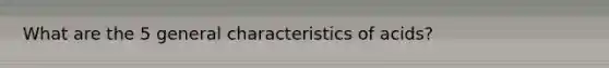 What are the 5 general characteristics of acids?