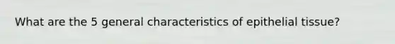 What are the 5 general characteristics of <a href='https://www.questionai.com/knowledge/k7dms5lrVY-epithelial-tissue' class='anchor-knowledge'>epithelial tissue</a>?