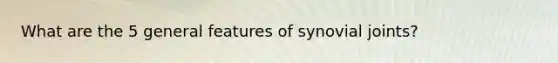 What are the 5 general features of synovial joints?