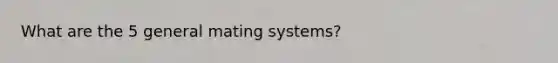 What are the 5 general mating systems?